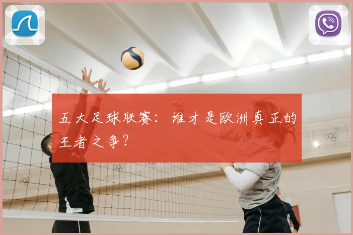 五大足球联赛:谁才是欧洲真正的王者之争?