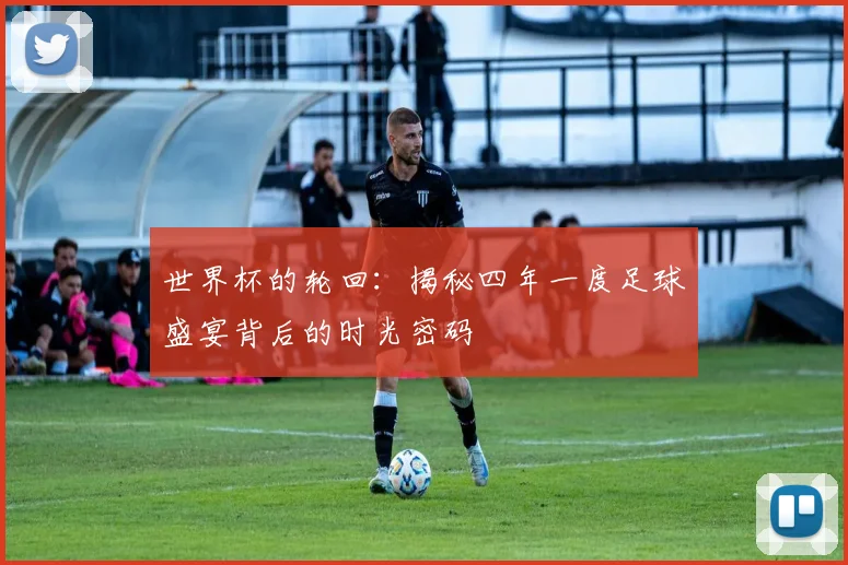 世界杯的轮回：揭秘四年一度足球盛宴背后的时光密码