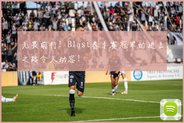 无畏前行！Blast春季赛冠军的进击之路令人动容！