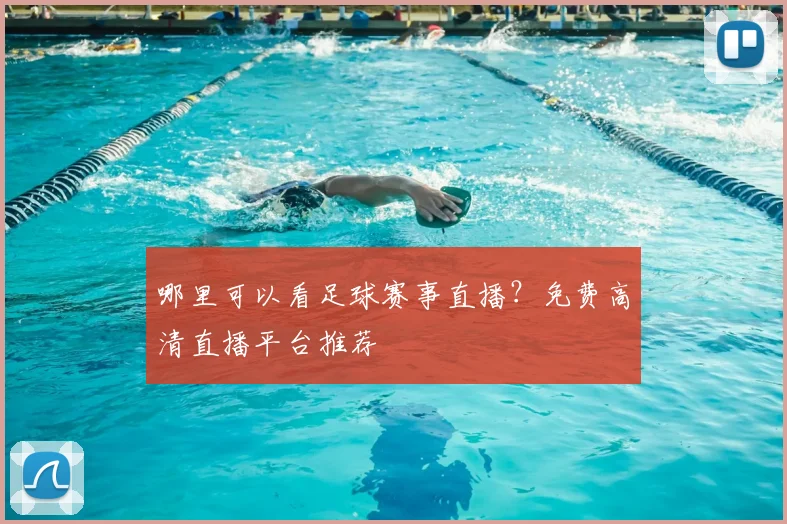 哪里可以看足球赛事直播？免费高清直播平台推荐
