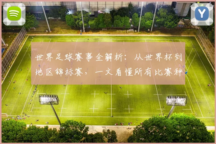 世界足球赛事全解析:从世界杯到地区锦标赛,一文看懂所有比赛种类