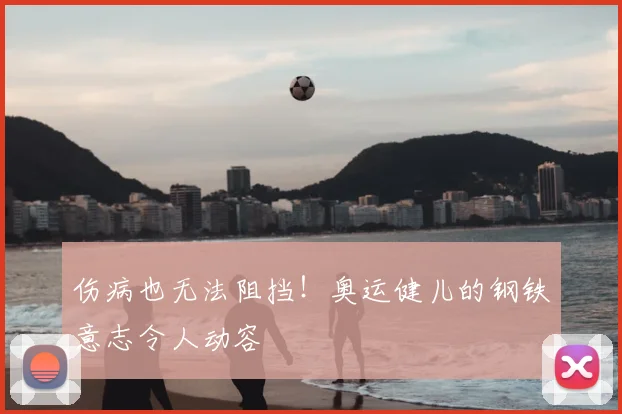 伤病也无法阻挡！奥运健儿的钢铁意志令人动容