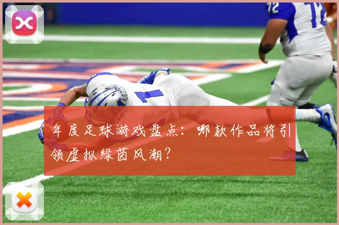 年度足球游戏盘点：哪款作品将引领虚拟绿茵风潮？